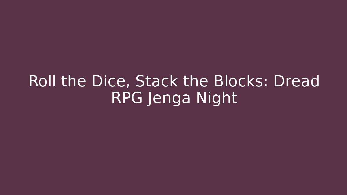 Roll the Dice, Stack the Blocks: Dread RPG Jenga Night