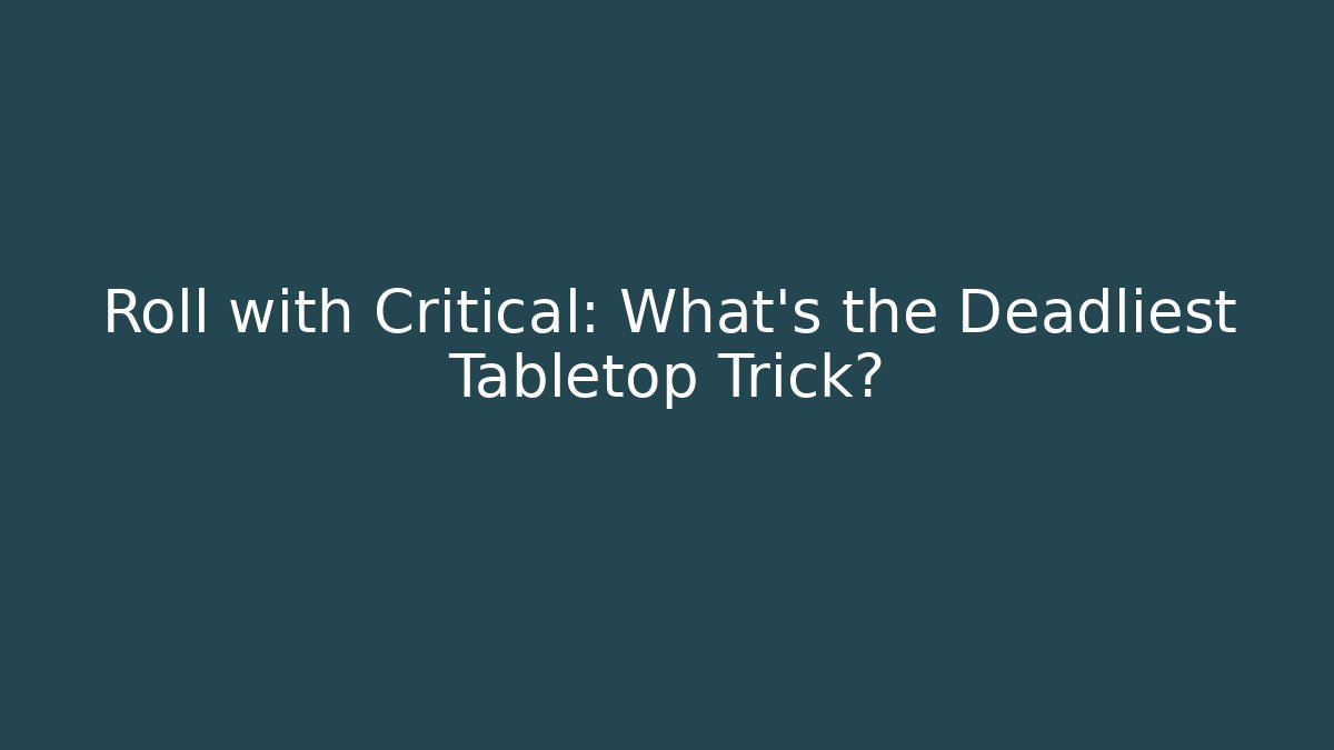Roll with Critical: What’s the Deadliest Tabletop Trick?