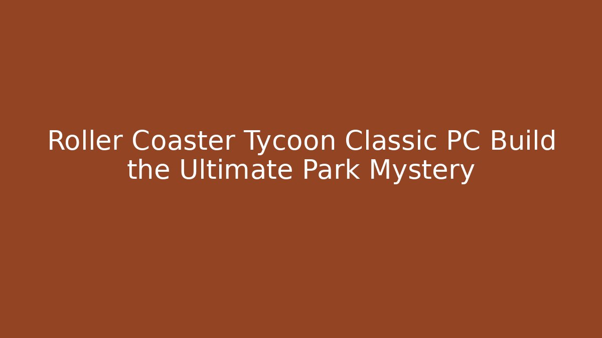 Roller Coaster Tycoon Classic PC Build the Ultimate Park Mystery