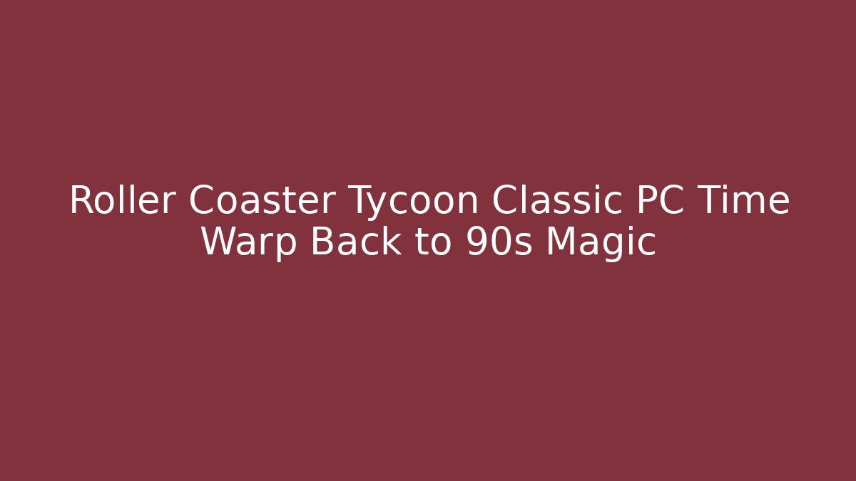 Roller Coaster Tycoon Classic PC Time Warp Back to 90s Magic