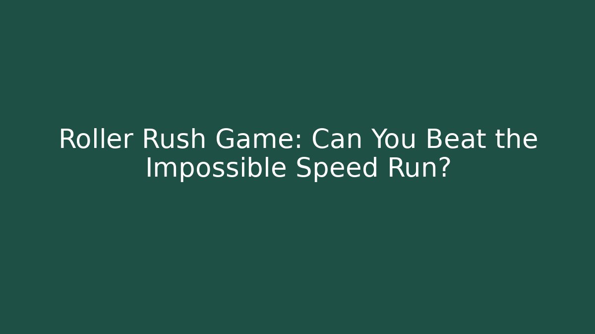 Roller Rush Game: Can You Beat the Impossible Speed Run?