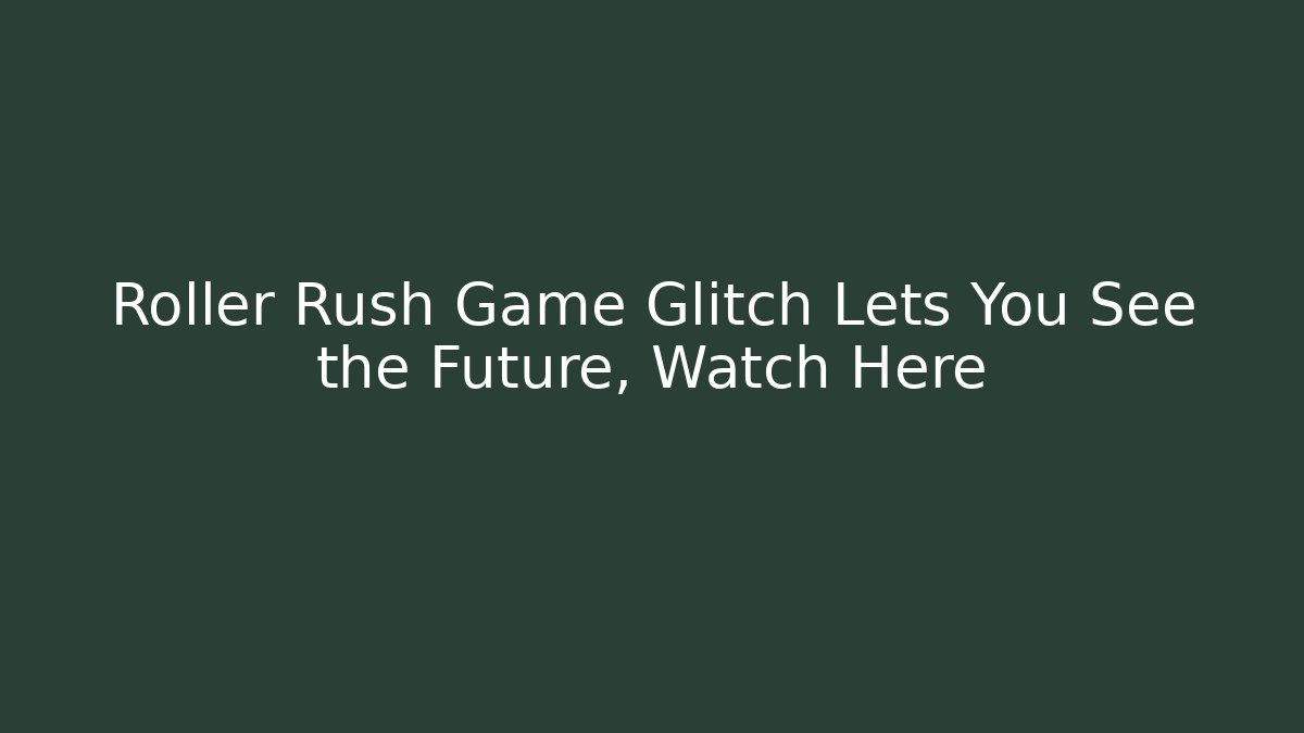 Roller Rush Game Glitch Lets You See the Future, Watch Here