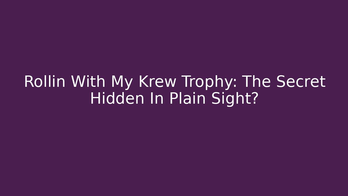 Rollin With My Krew Trophy: The Secret Hidden In Plain Sight?