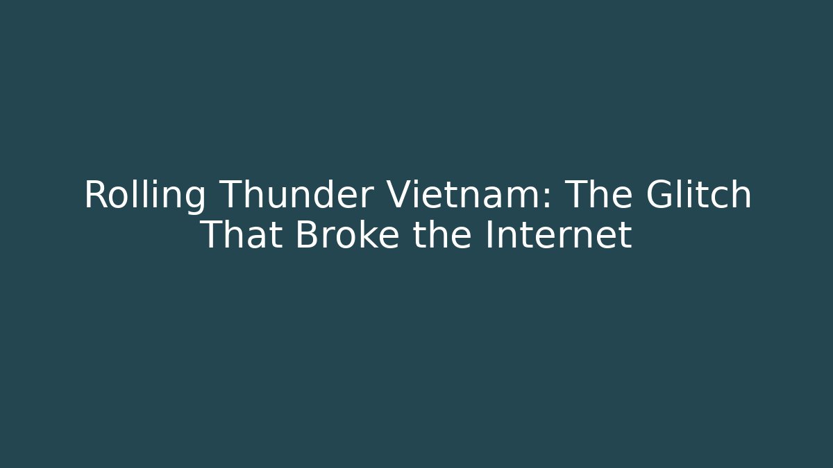 Rolling Thunder Vietnam: The Glitch That Broke the Internet