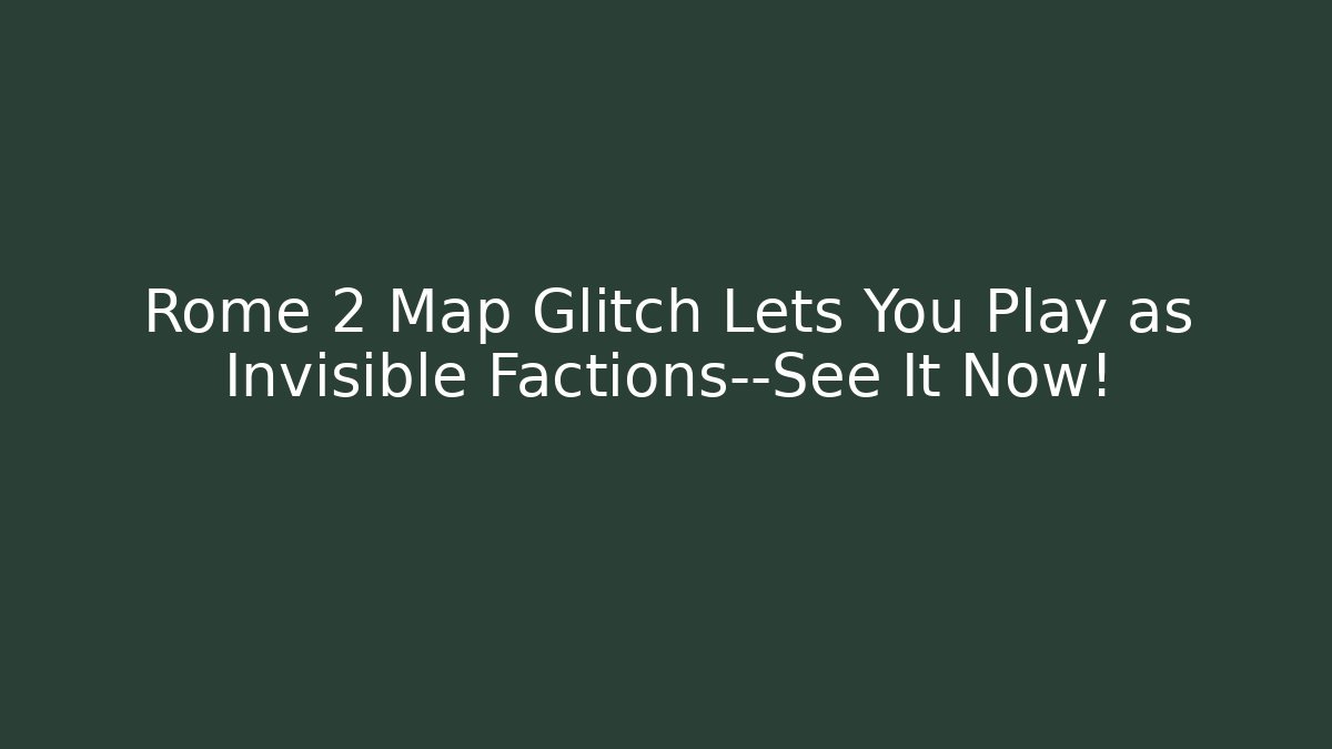 Rome 2 Map Glitch Lets You Play as Invisible Factions—See It Now!