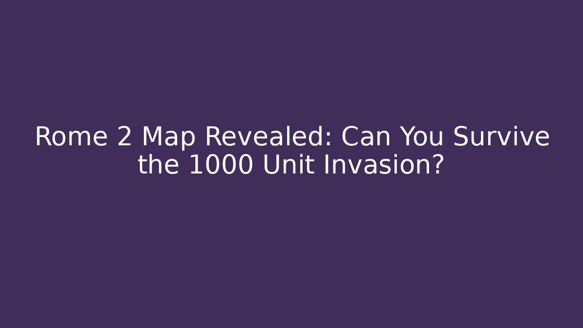 Rome 2 Map Revealed: Can You Survive the 1000 Unit Invasion?