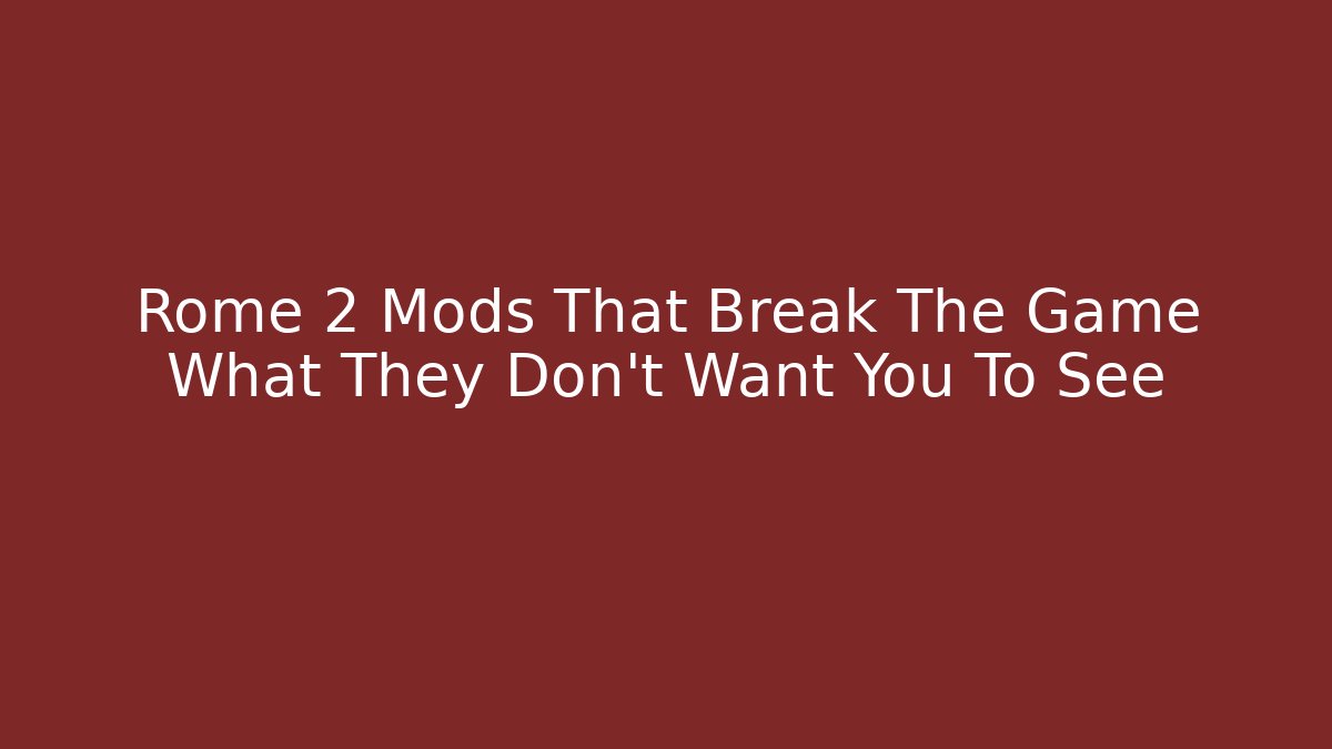 Rome 2 Mods That Break The Game What They Don’t Want You To See