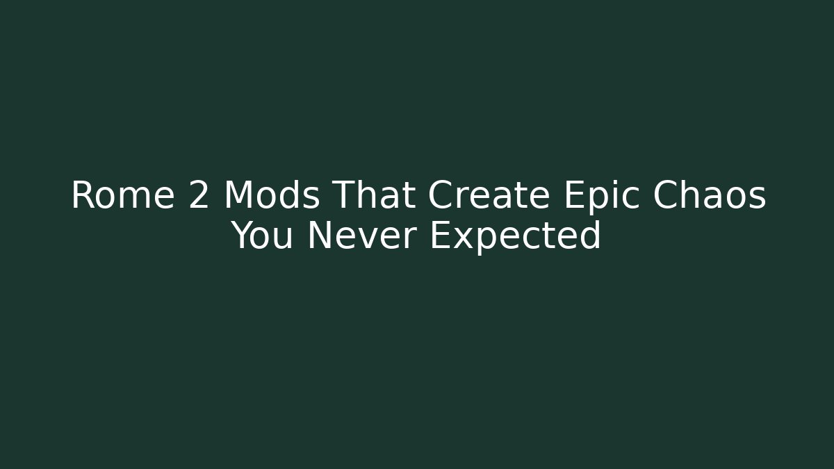 Rome 2 Mods That Create Epic Chaos You Never Expected
