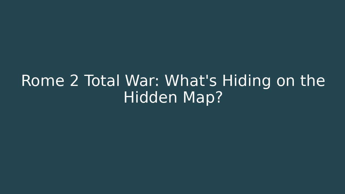 Rome 2 Total War: What's Hiding on the Hidden Map?
