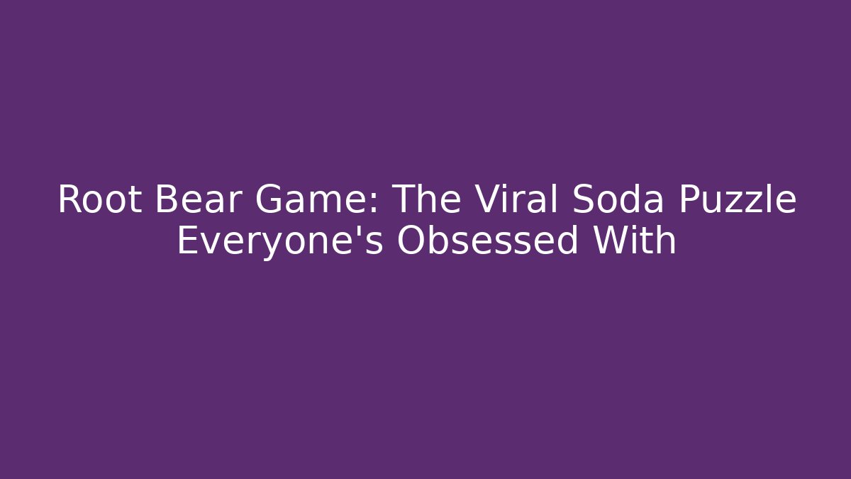Root Bear Game: The Viral Soda Puzzle Everyone's Obsessed With - Boomer Naturals