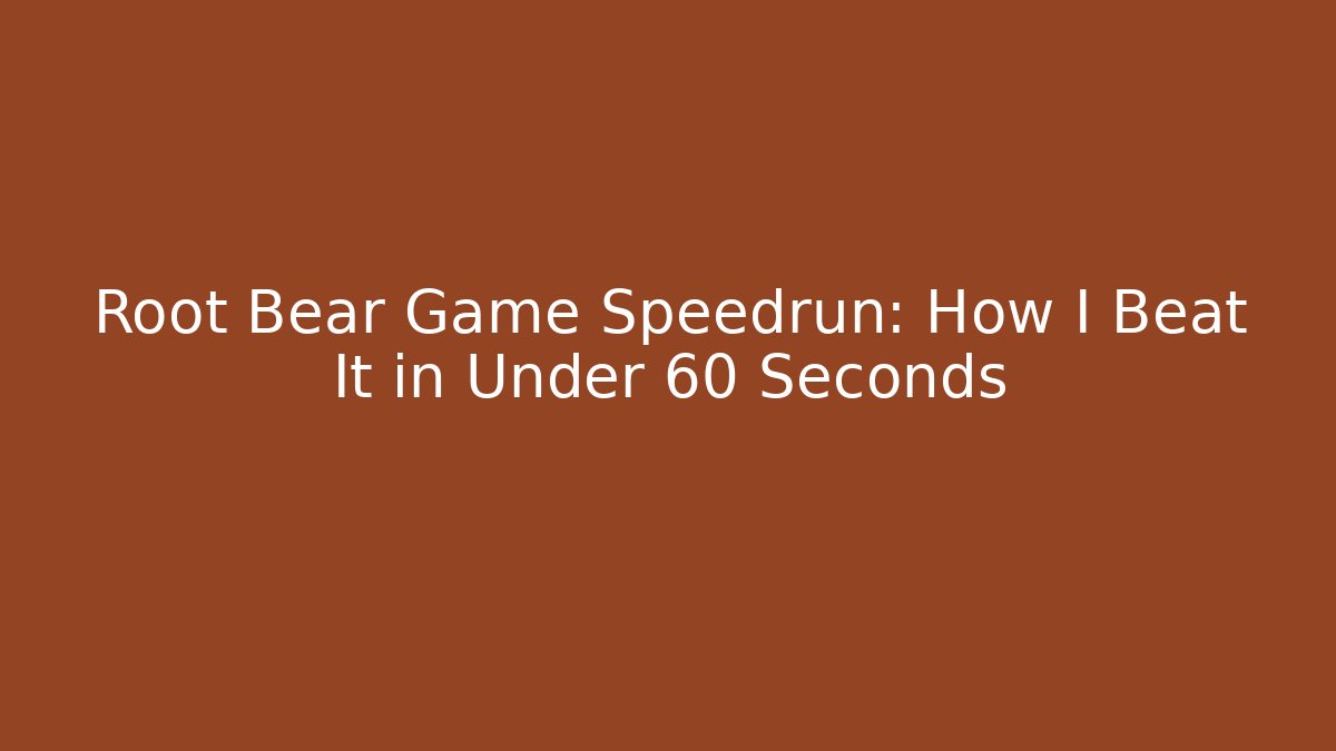 Root Bear Game Speedrun: How I Beat It in Under 60 Seconds
