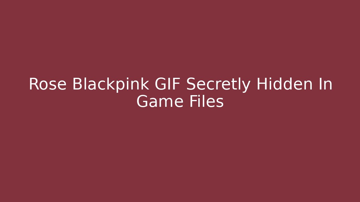 Rose Blackpink GIF Secretly Hidden In Game Files