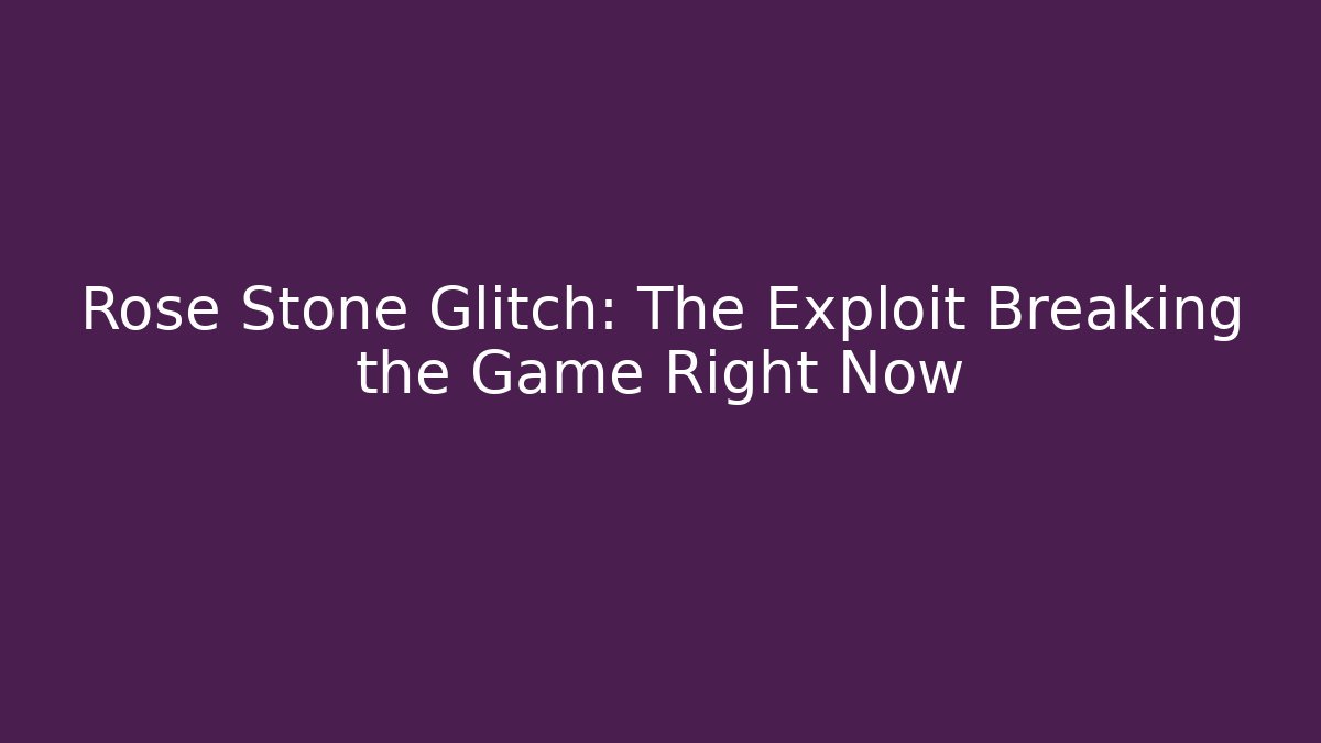 Rose Stone Glitch: The Exploit Breaking the Game Right Now - Boomer Naturals