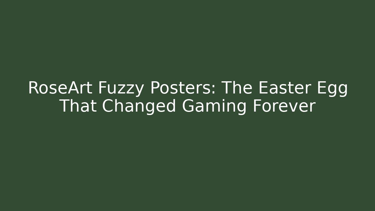 RoseArt Fuzzy Posters: The Easter Egg That Changed Gaming Forever