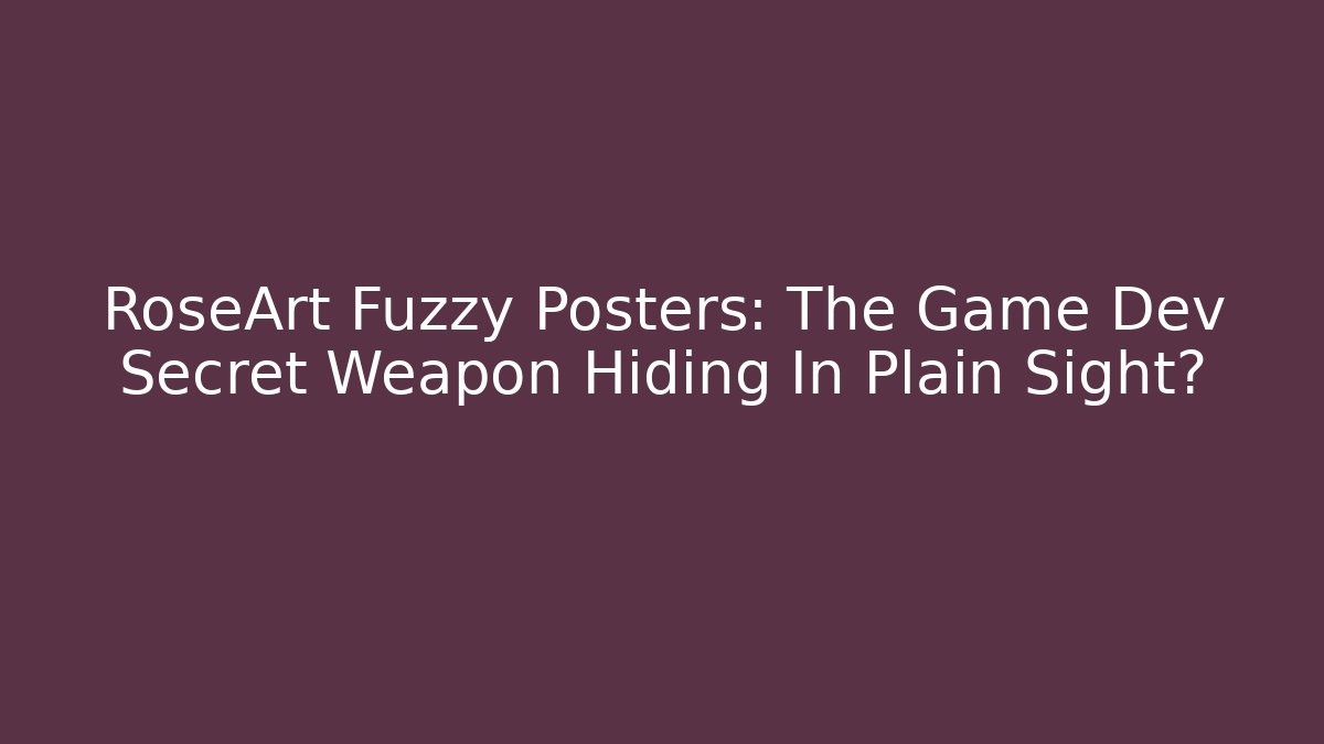 RoseArt Fuzzy Posters: The Game Dev Secret Weapon Hiding In Plain Sight?