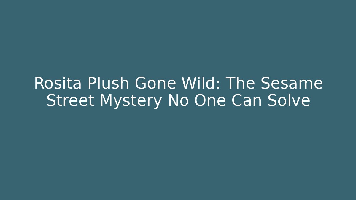 Rosita Plush Gone Wild: The Sesame Street Mystery No One Can Solve
