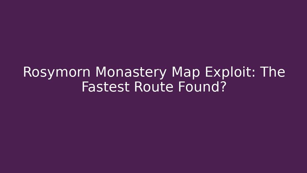 Rosymorn Monastery Map Exploit: The Fastest Route Found? - Boomer Naturals