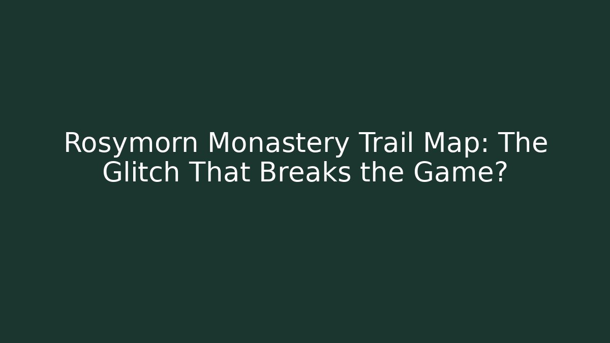 Rosymorn Monastery Trail Map: The Glitch That Breaks the Game?