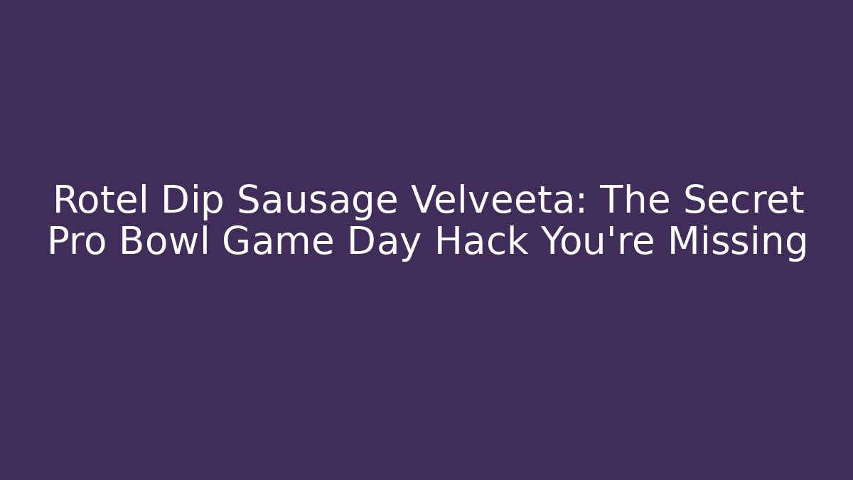 Rotel Dip Sausage Velveeta: The Secret Pro Bowl Game Day Hack You’re Missing