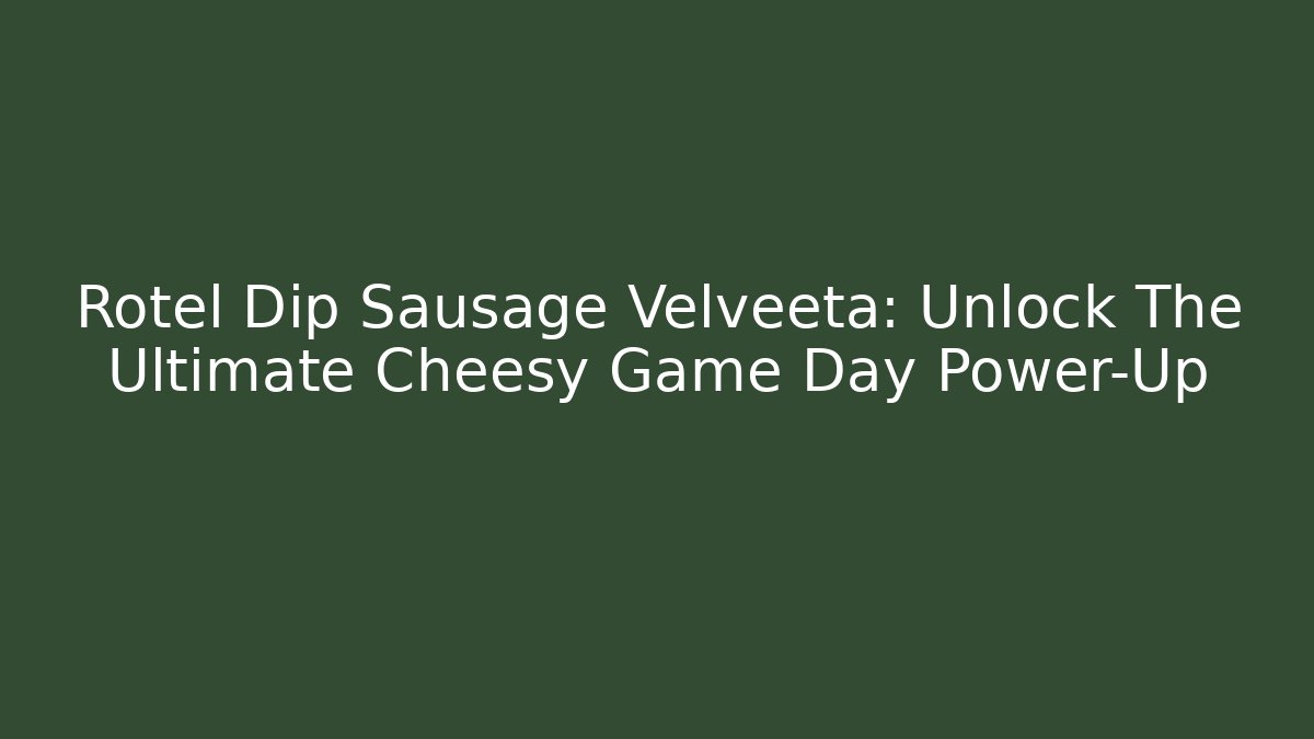 Rotel Dip Sausage Velveeta: Unlock The Ultimate Cheesy Game Day Power-Up