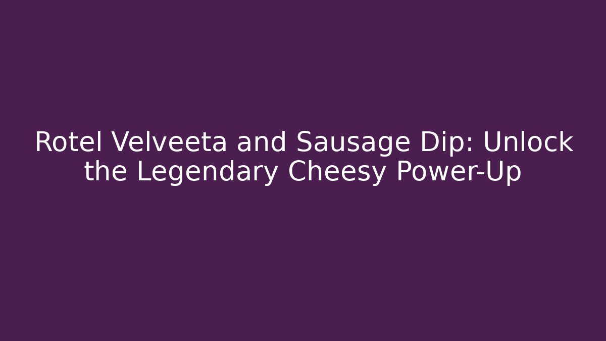 Rotel Velveeta and Sausage Dip: Unlock the Legendary Cheesy Power-Up
