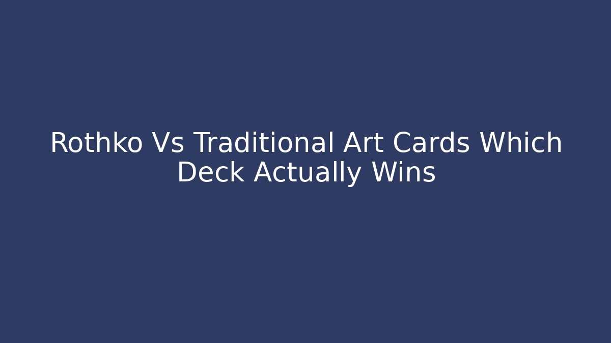 Rothko Vs Traditional Art Cards Which Deck Actually Wins