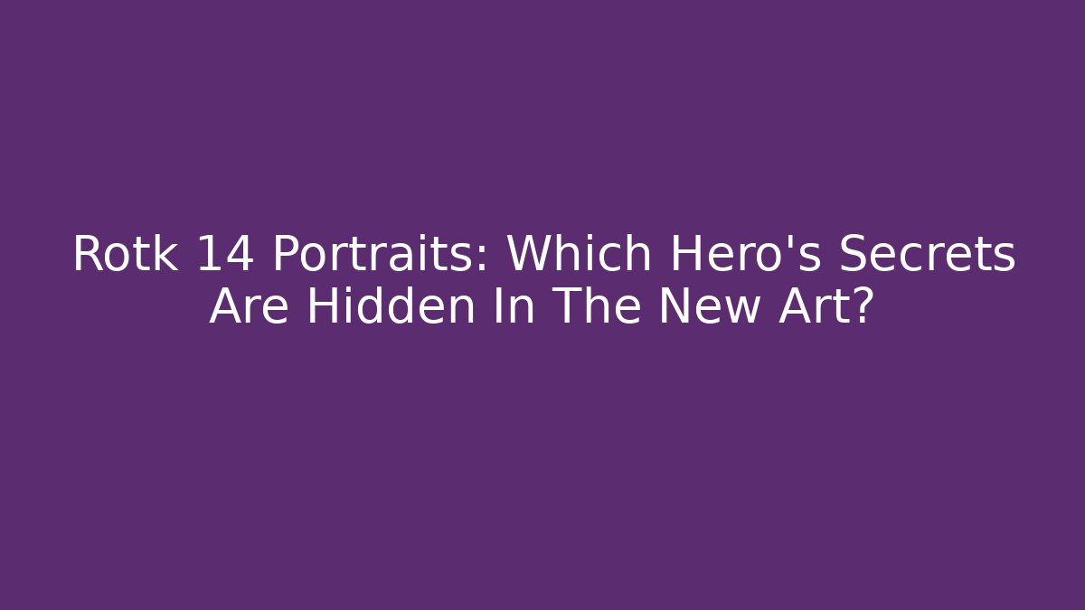Rotk 14 Portraits: Which Hero's Secrets Are Hidden In The New Art?