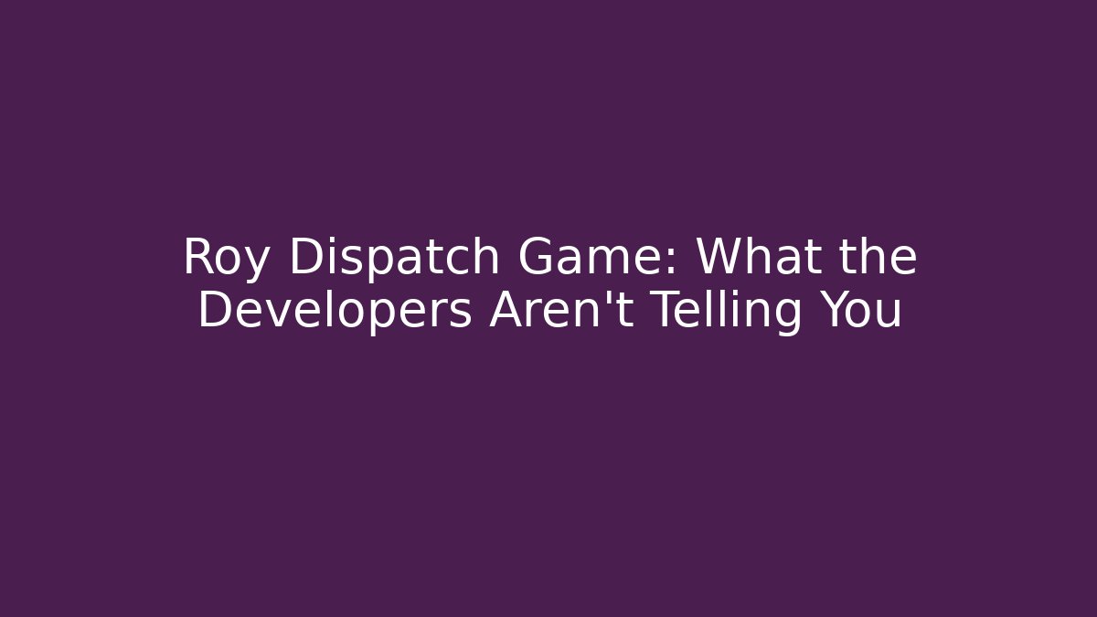 Roy Dispatch Game: What the Developers Aren't Telling You
