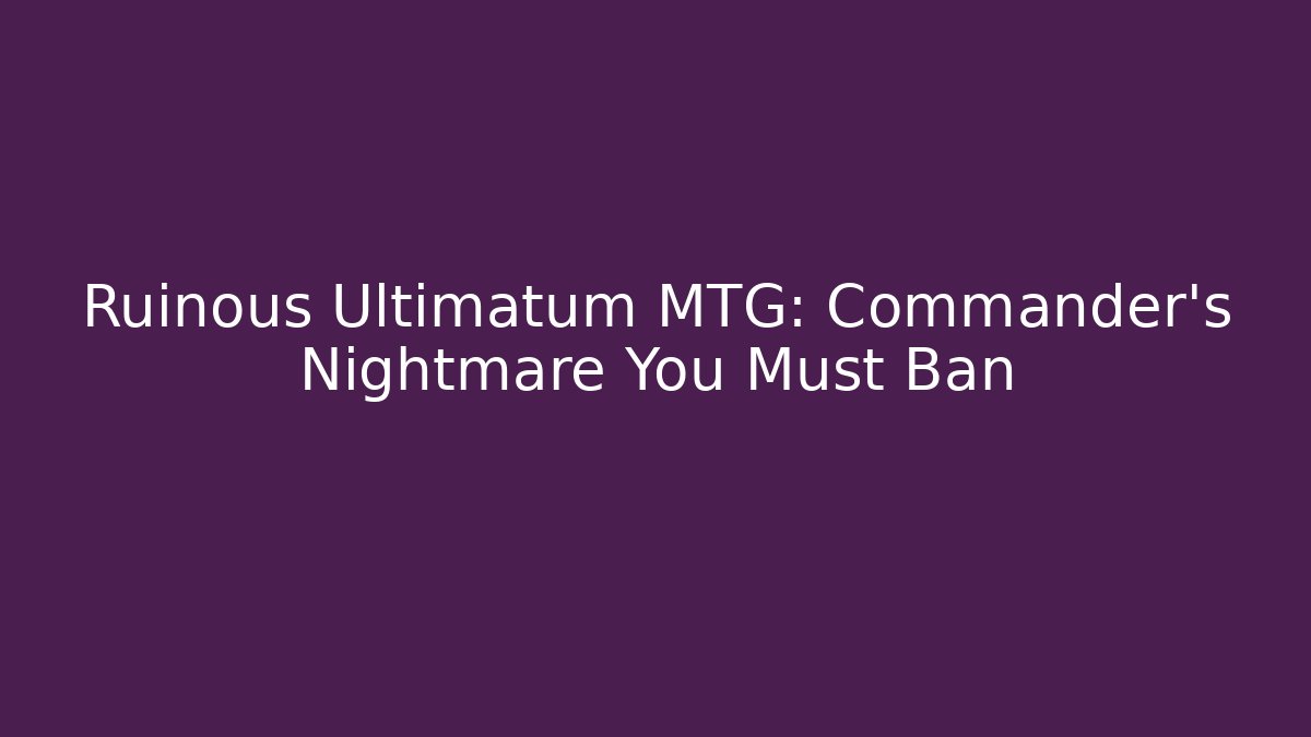 Ruinous Ultimatum MTG: Commander’s Nightmare You Must Ban
