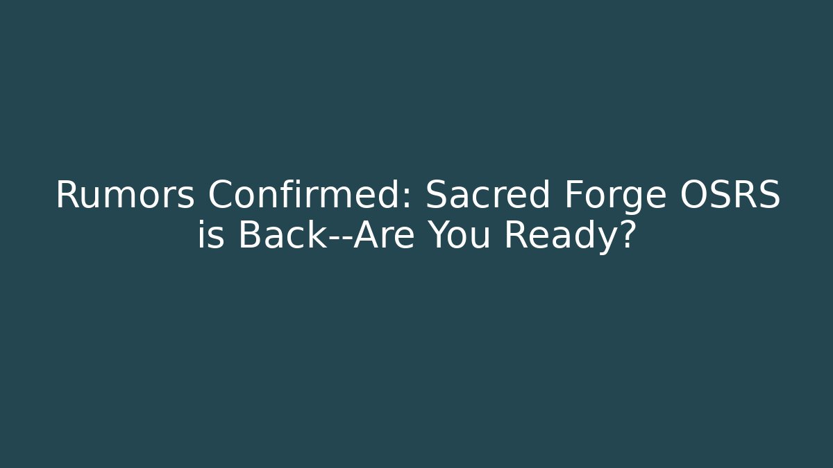 Rumors Confirmed: Sacred Forge OSRS is Back—Are You Ready?