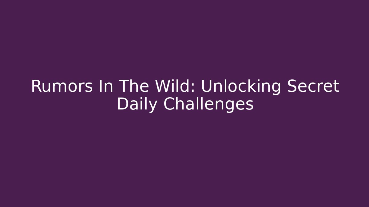 Rumors In The Wild: Unlocking Secret Daily Challenges