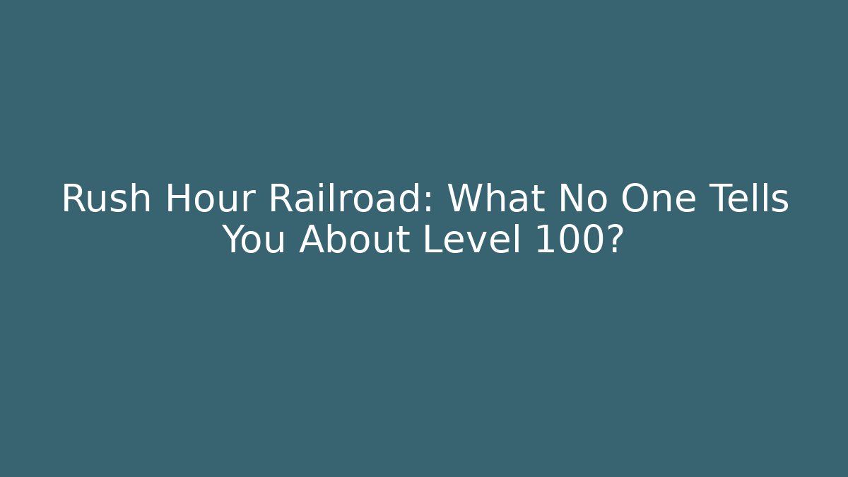 Rush Hour Railroad: What No One Tells You About Level 100?