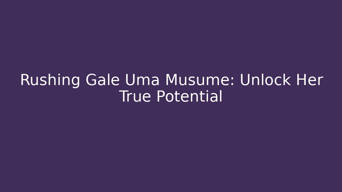 Rushing Gale Uma Musume: Unlock Her True Potential