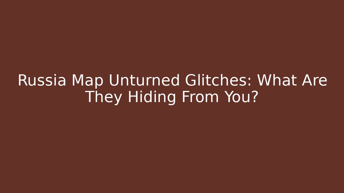 Russia Map Unturned Glitches: What Are They Hiding From You?