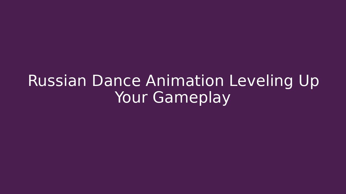 Russian Dance Animation Leveling Up Your Gameplay