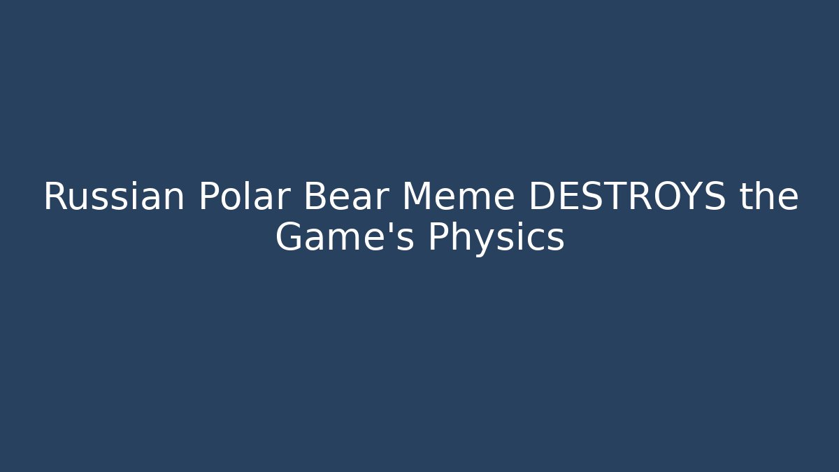 Russian Polar Bear Meme DESTROYS the Game's Physics