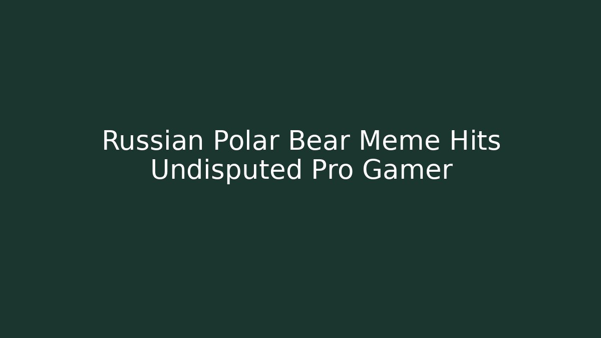 Russian Polar Bear Meme Hits Undisputed Pro Gamer