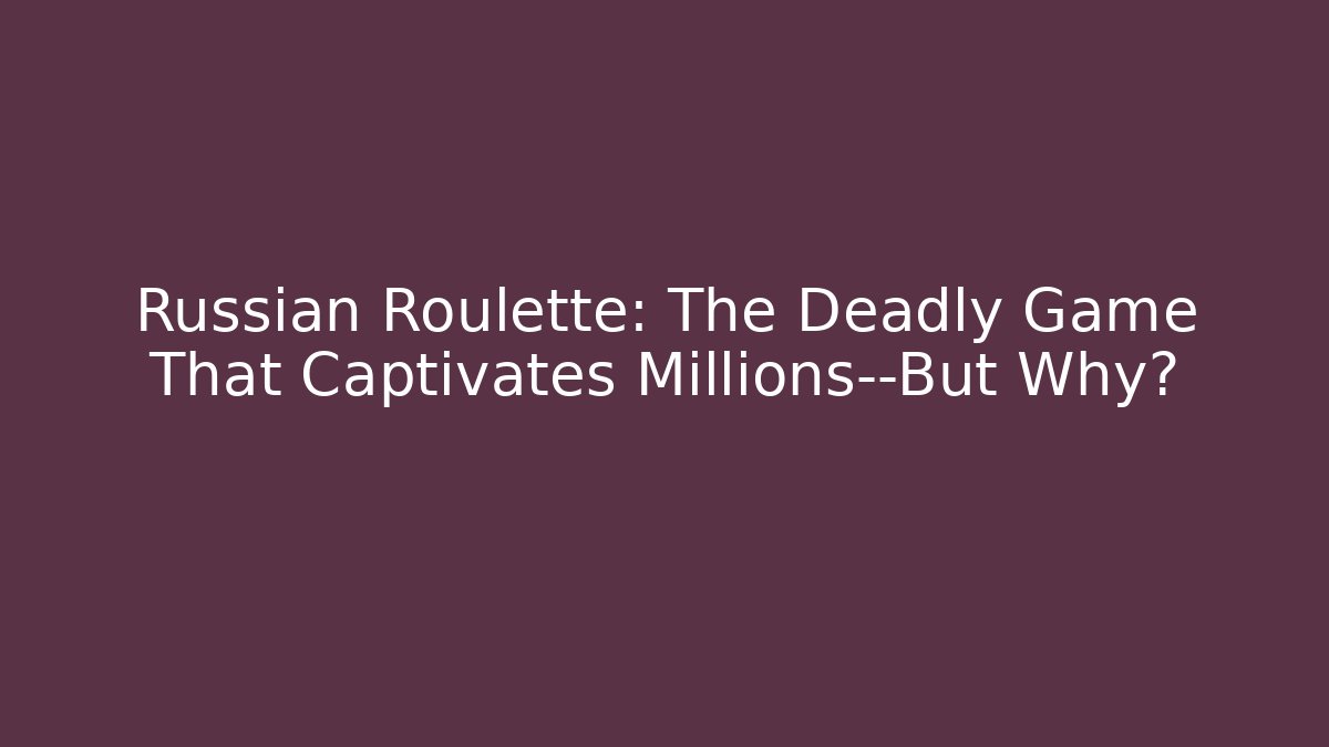 Russian Roulette: The Deadly Game That Captivates Millions—But Why?