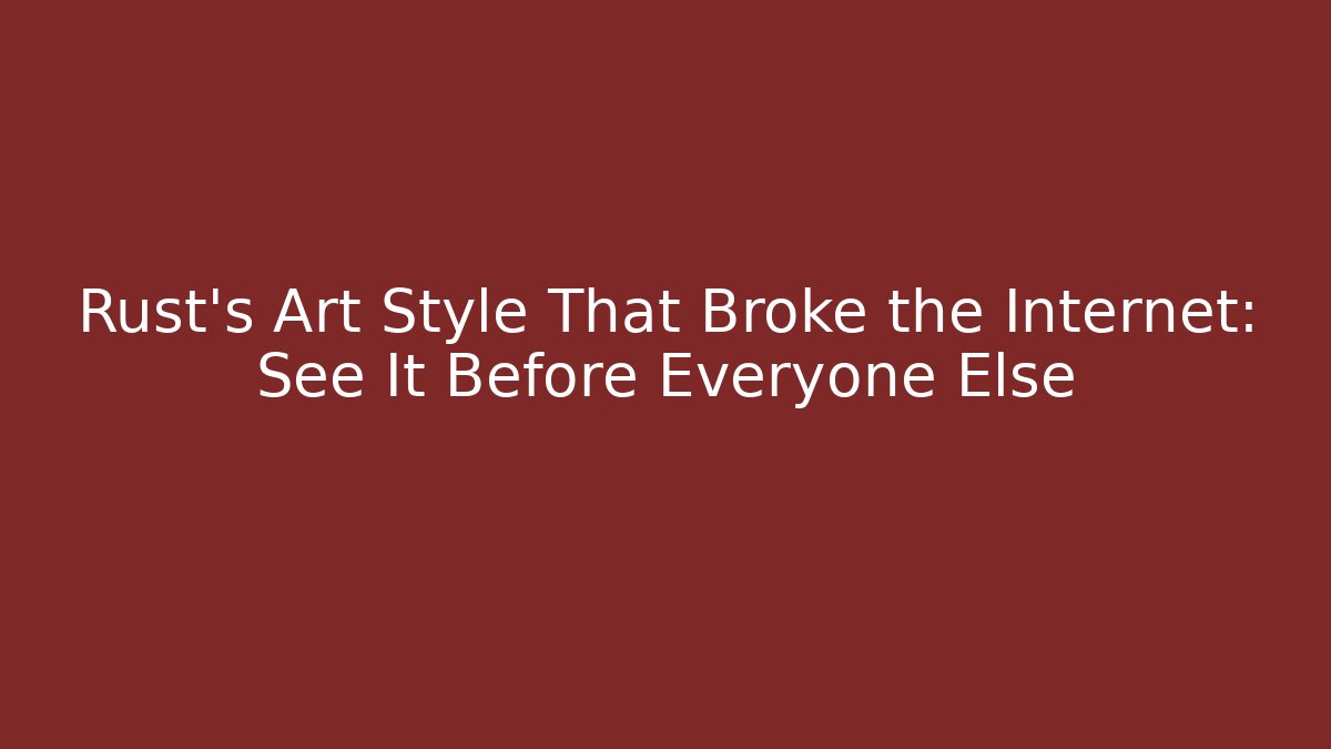 Rust’s Art Style That Broke the Internet: See It Before Everyone Else