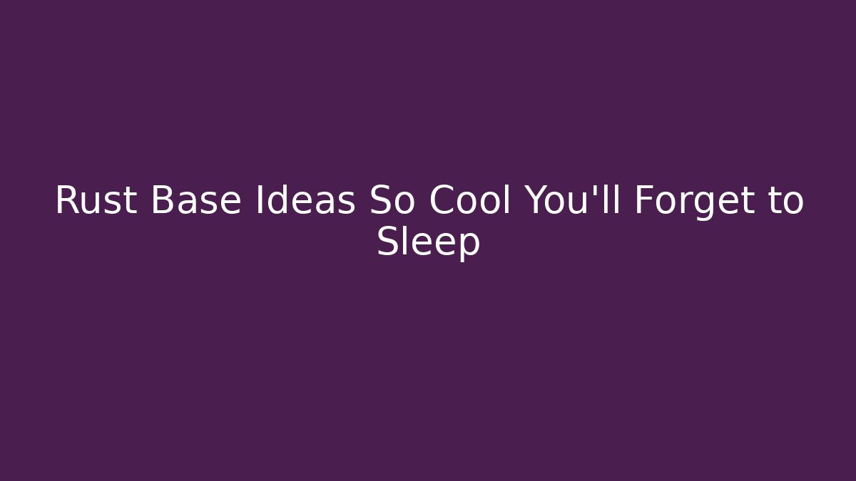 Rust Base Ideas So Cool You'll Forget to Sleep