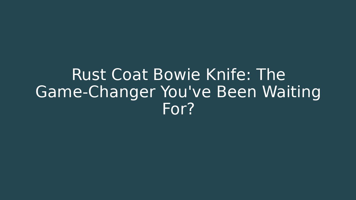 Rust Coat Bowie Knife: The Game-Changer You’ve Been Waiting For? - Boomer Naturals