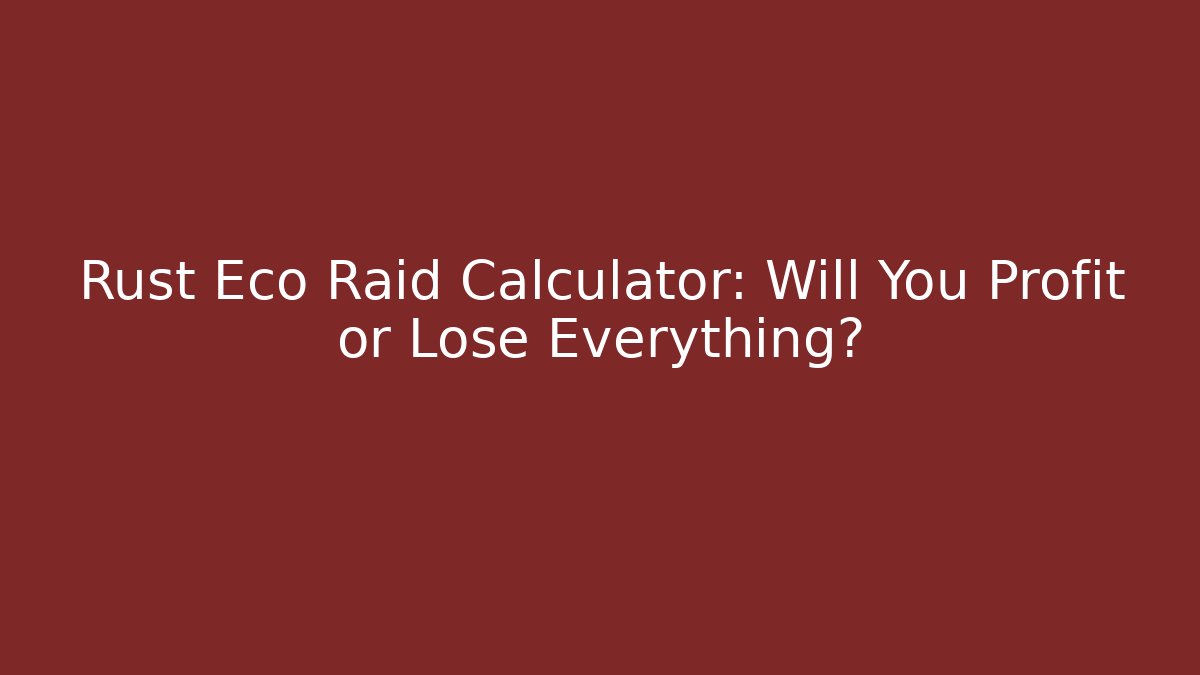 Rust Eco Raid Calculator: Will You Profit or Lose Everything? - Boomer Naturals