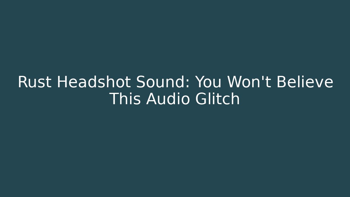Rust Headshot Sound: You Won't Believe This Audio Glitch