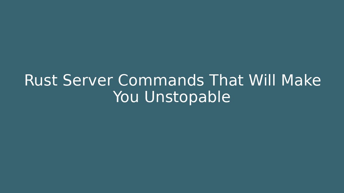 Rust Server Commands That Will Make You Unstopable