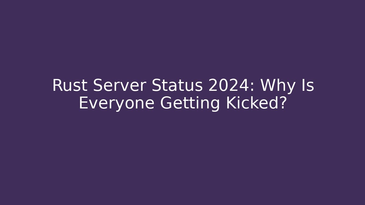 Rust Server Status 2024: Why Is Everyone Getting Kicked?