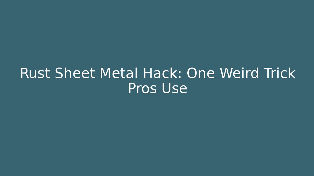 Rust Sheet Metal Hack: One Weird Trick Pros Use