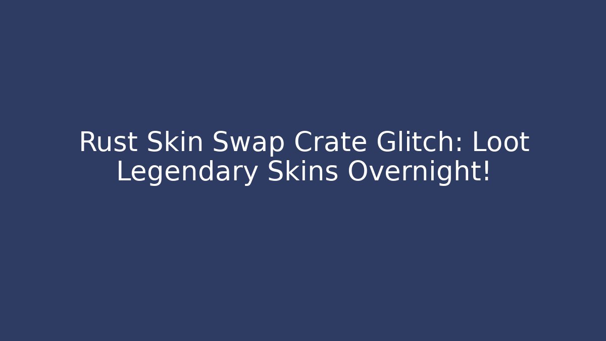 Rust Skin Swap Crate Glitch: Loot Legendary Skins Overnight!