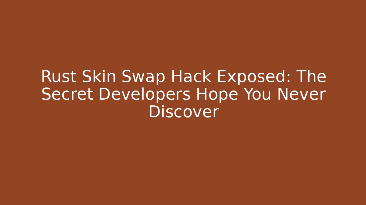Rust Skin Swap Hack Exposed: The Secret Developers Hope You Never Discover