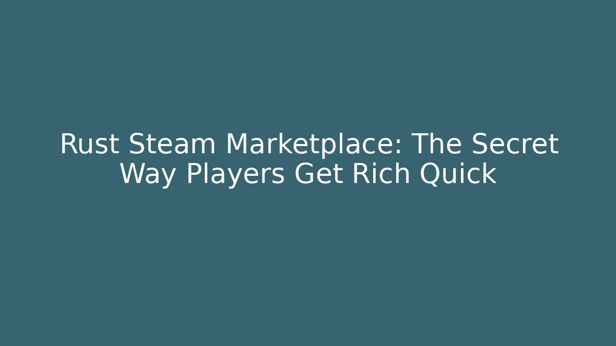 Rust Steam Marketplace: The Secret Way Players Get Rich Quick - Boomer Naturals