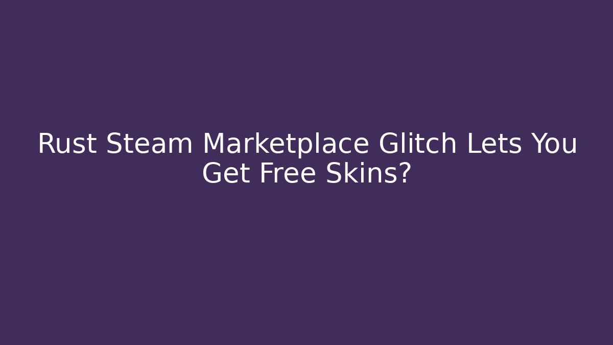 Rust Steam Marketplace Glitch Lets You Get Free Skins?